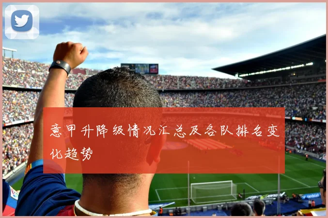 意甲升降级情况汇总及各队排名变化趋势