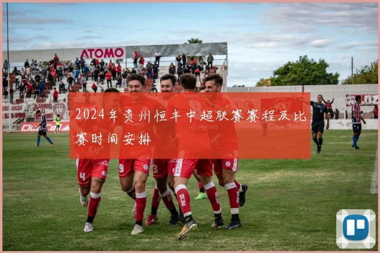 2024年贵州恒丰中超联赛赛程及比赛时间安排