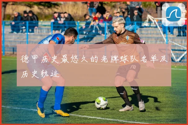 德甲历史最悠久的老牌球队名单及历史轨迹