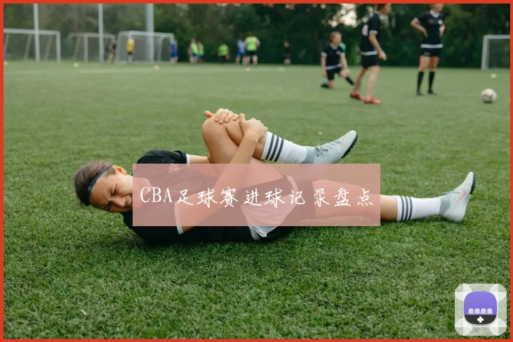 CBA足球赛进球记录盘点