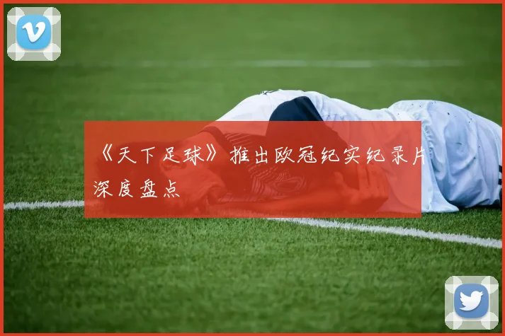 《天下足球》推出欧冠纪实纪录片深度盘点