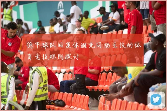 德甲球队间集体避免同场竞技的体育竞技规则探讨