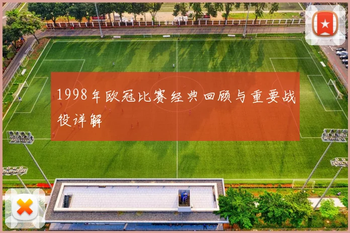 1998年欧冠比赛经典回顾与重要战役详解