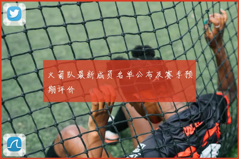 火箭队最新成员名单公布及赛季预期评价