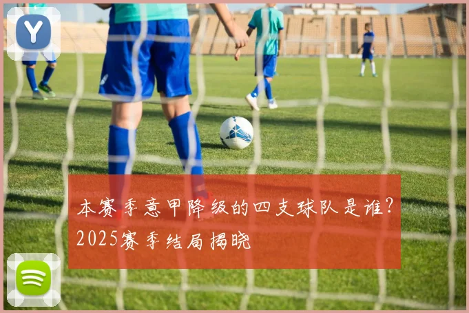 本赛季意甲降级的四支球队是谁？2025赛季结局揭晓