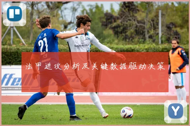 法甲进攻分析及关键数据驱动决策