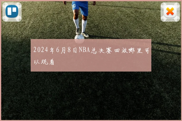 2024年6月8日NBA总决赛回放哪里可以观看