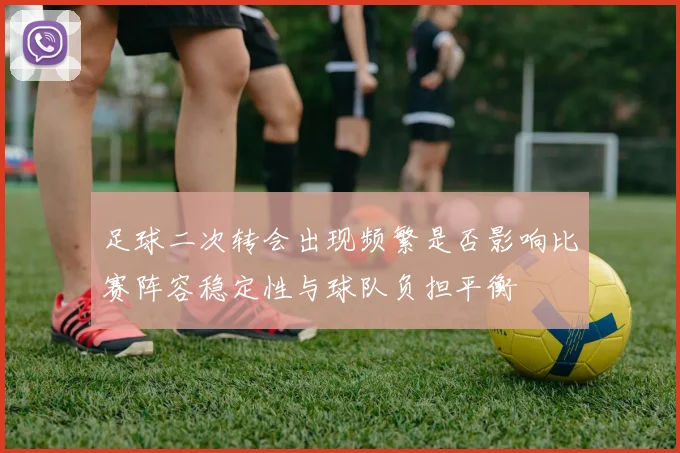足球二次转会出现频繁是否影响比赛阵容稳定性与球队负担平衡