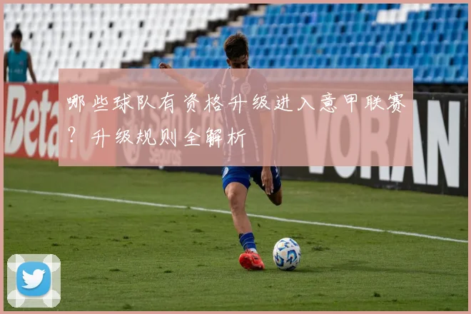 哪些球队有资格升级进入意甲联赛？升级规则全解析