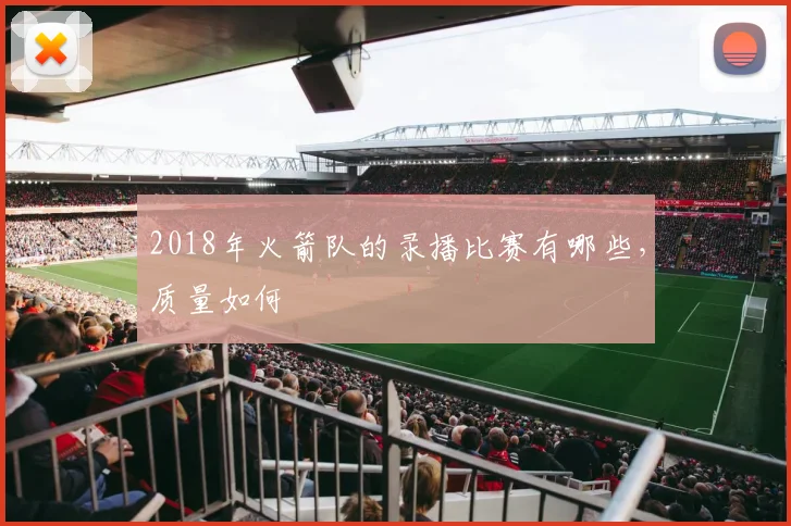 2018年火箭队的录播比赛有哪些，质量如何