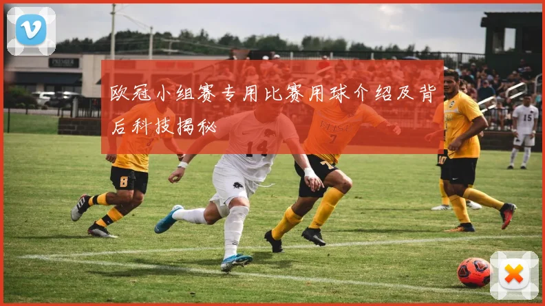 欧冠小组赛专用比赛用球介绍及背后科技揭秘